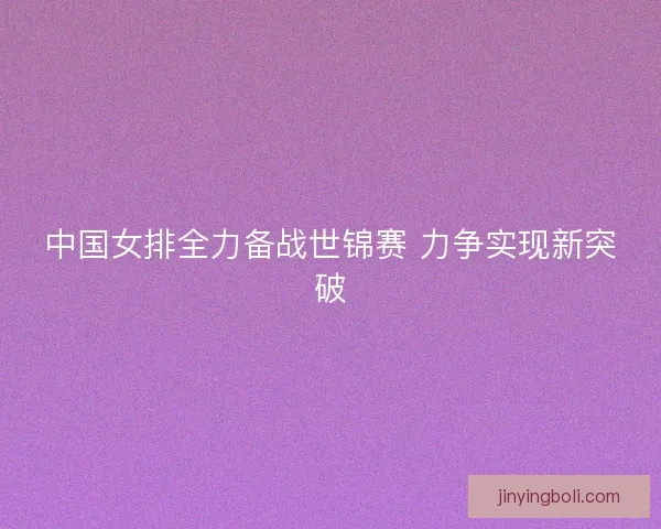 中国女排全力备战世锦赛 力争实现新突破